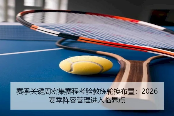 赛季关键周密集赛程考验教练轮换布置：2026赛季阵容管理进入临界点